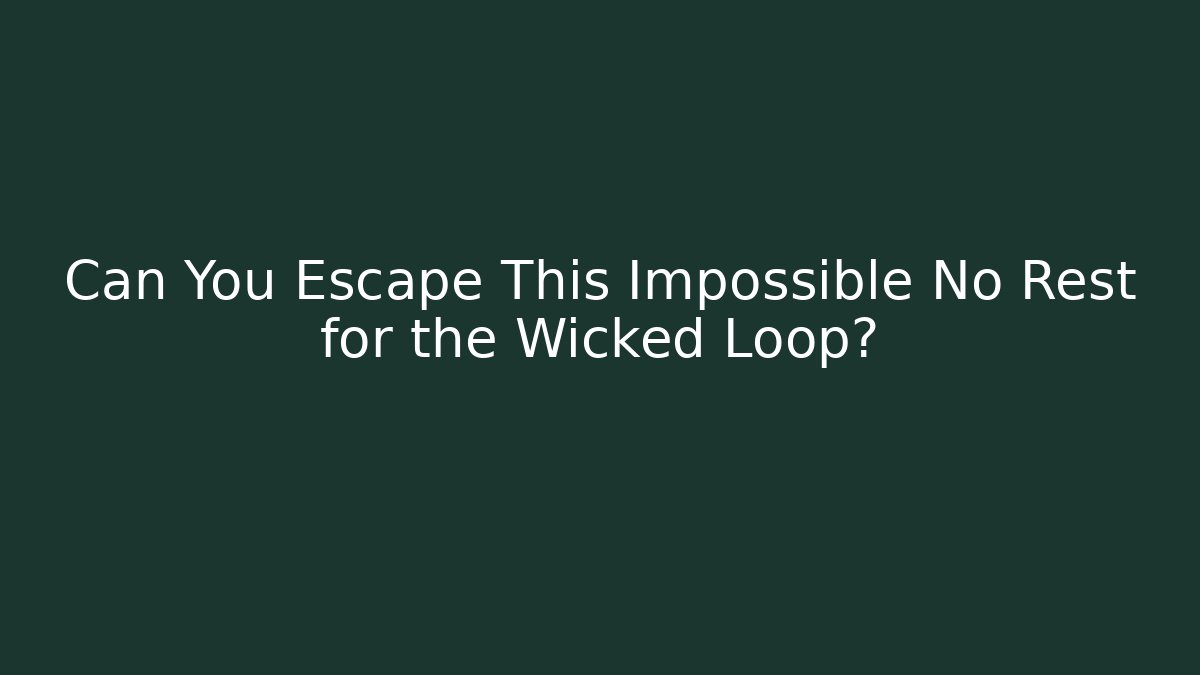 Can You Escape This Impossible No Rest for the Wicked Loop?