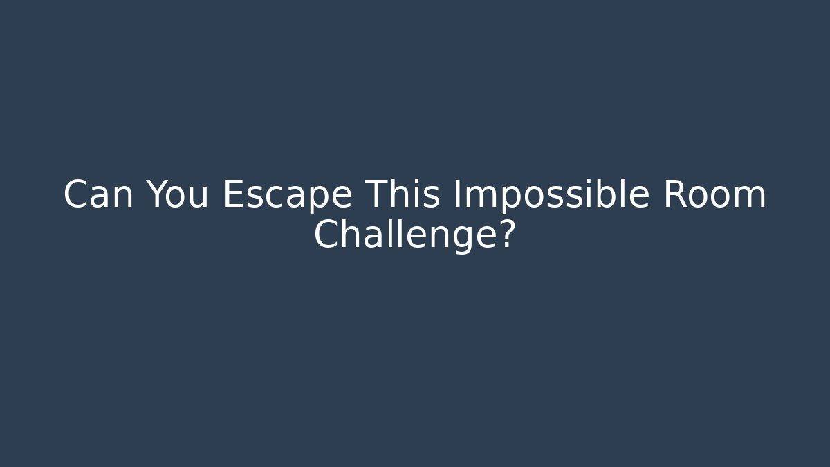 Can You Escape This Impossible Room Challenge?