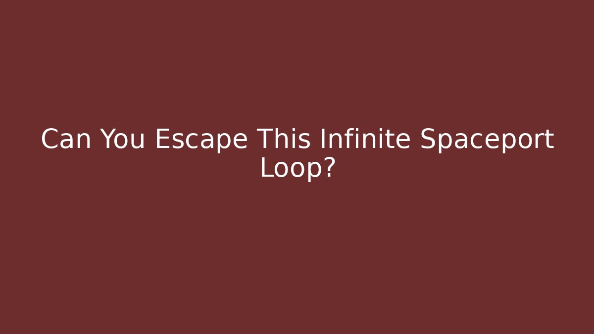 Can You Escape This Infinite Spaceport Loop?