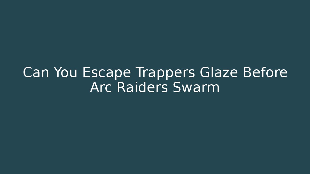 Can You Escape Trappers Glaze Before Arc Raiders Swarm
