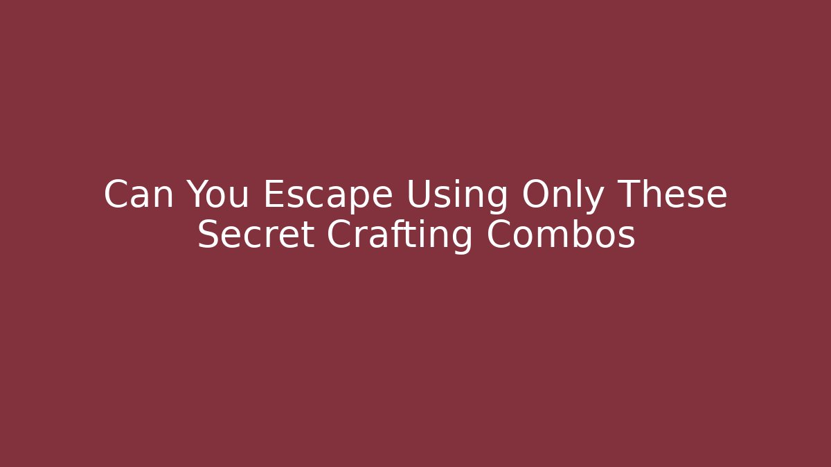 Can You Escape Using Only These Secret Crafting Combos