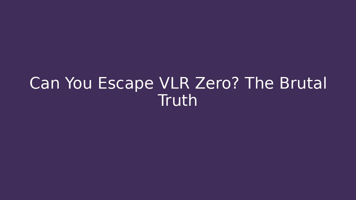 Can You Escape VLR Zero? The Brutal Truth