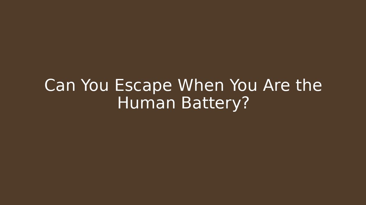 Can You Escape When You Are the Human Battery?