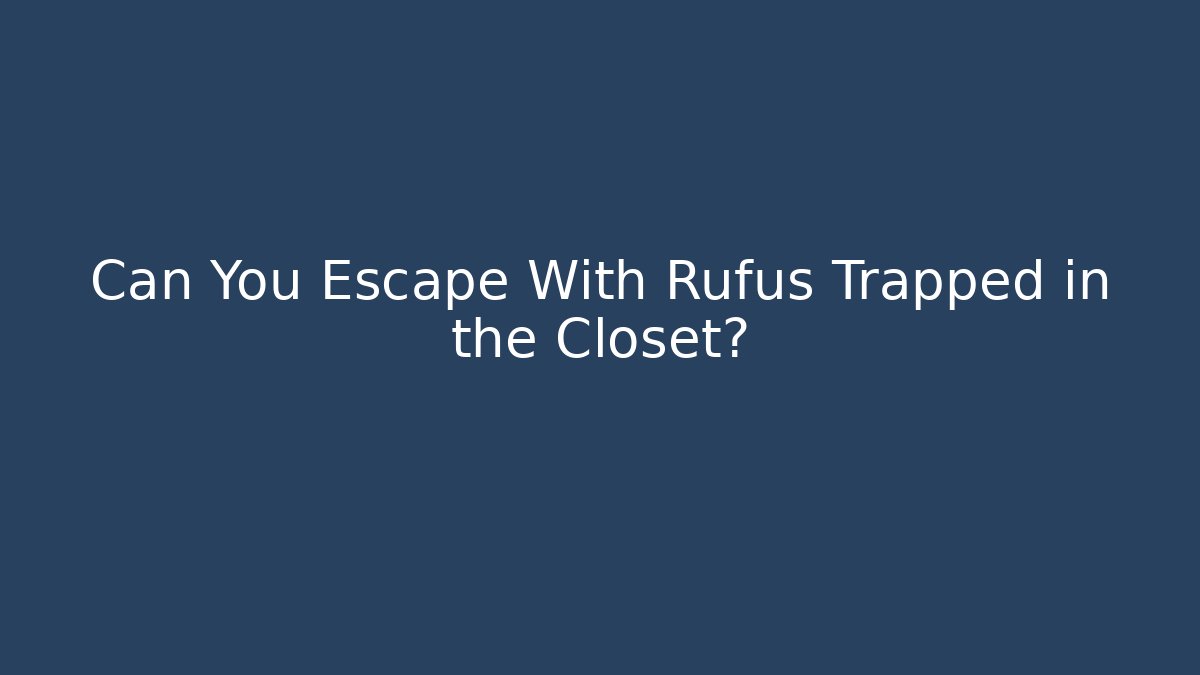 Can You Escape With Rufus Trapped in the Closet?