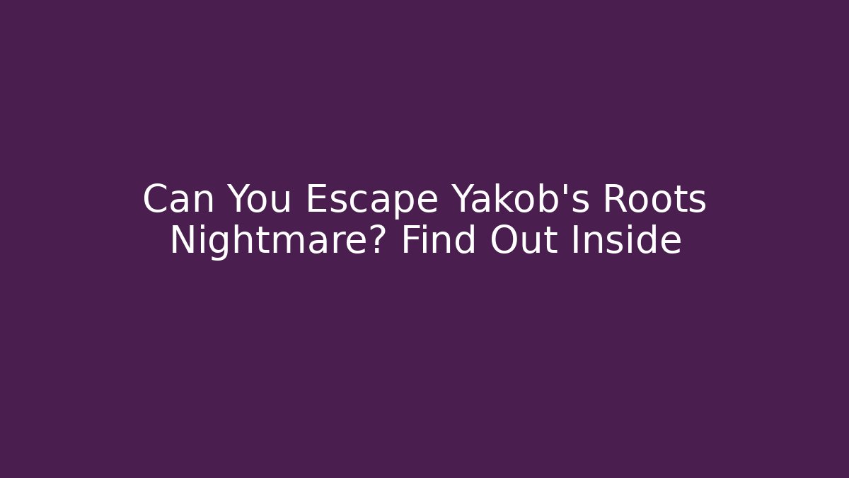 Can You Escape Yakob's Roots Nightmare? Find Out Inside