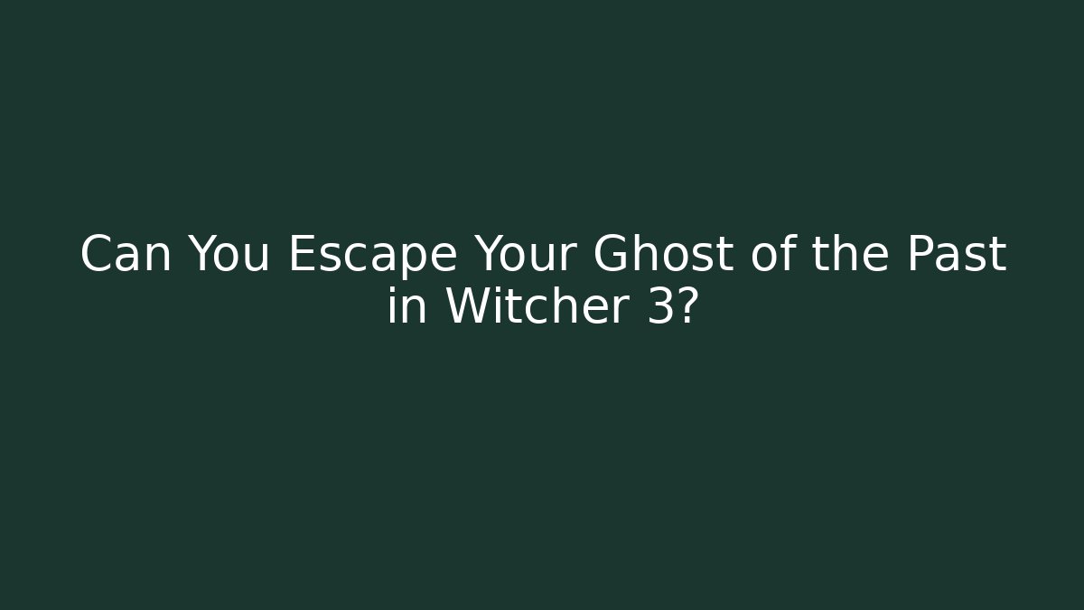 Can You Escape Your Ghost of the Past in Witcher 3?