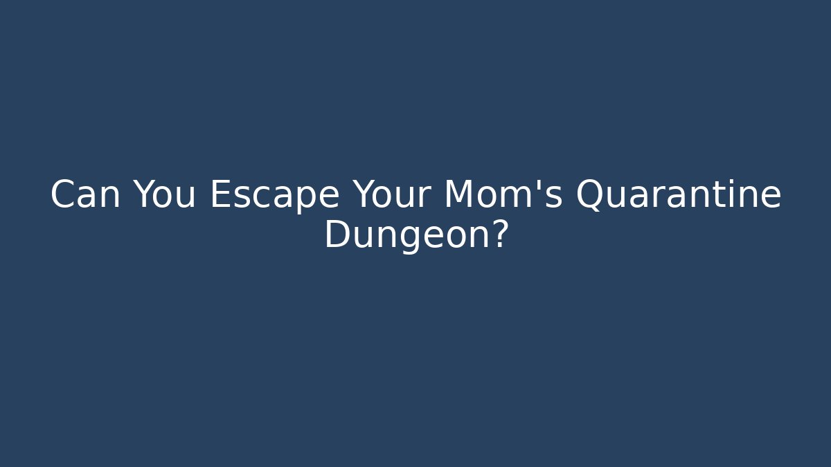 Can You Escape Your Mom's Quarantine Dungeon?