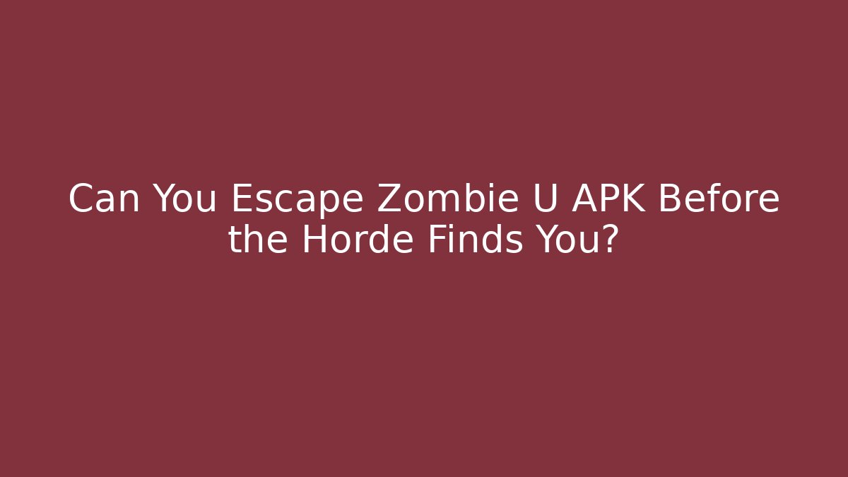 Can You Escape Zombie U APK Before the Horde Finds You? - Critter Realm