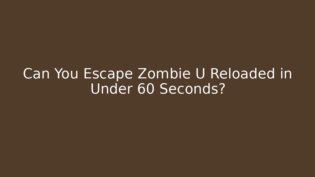 Can You Escape Zombie U Reloaded in Under 60 Seconds?