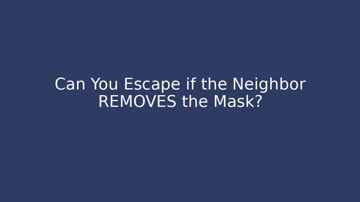 Can You Escape if the Neighbor REMOVES the Mask?
