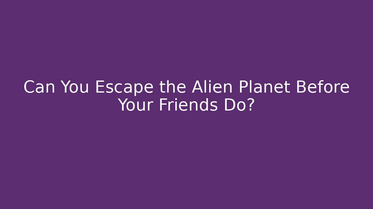 Can You Escape the Alien Planet Before Your Friends Do?