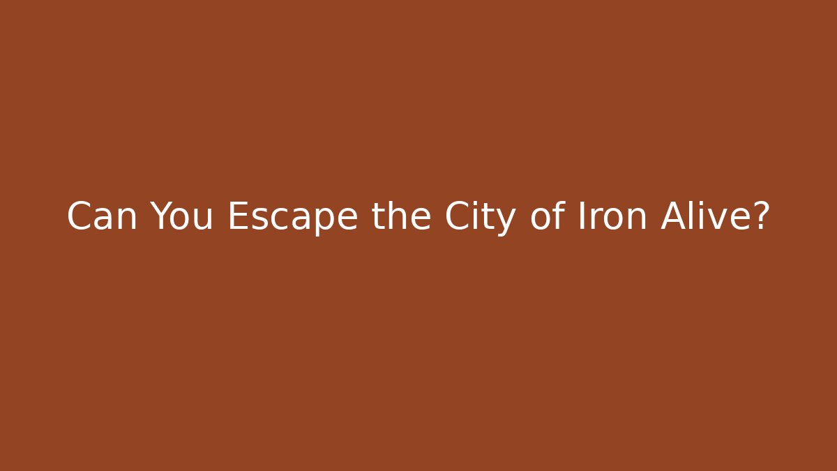 Can You Escape the City of Iron Alive?