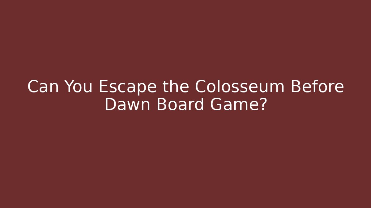 Can You Escape the Colosseum Before Dawn Board Game?