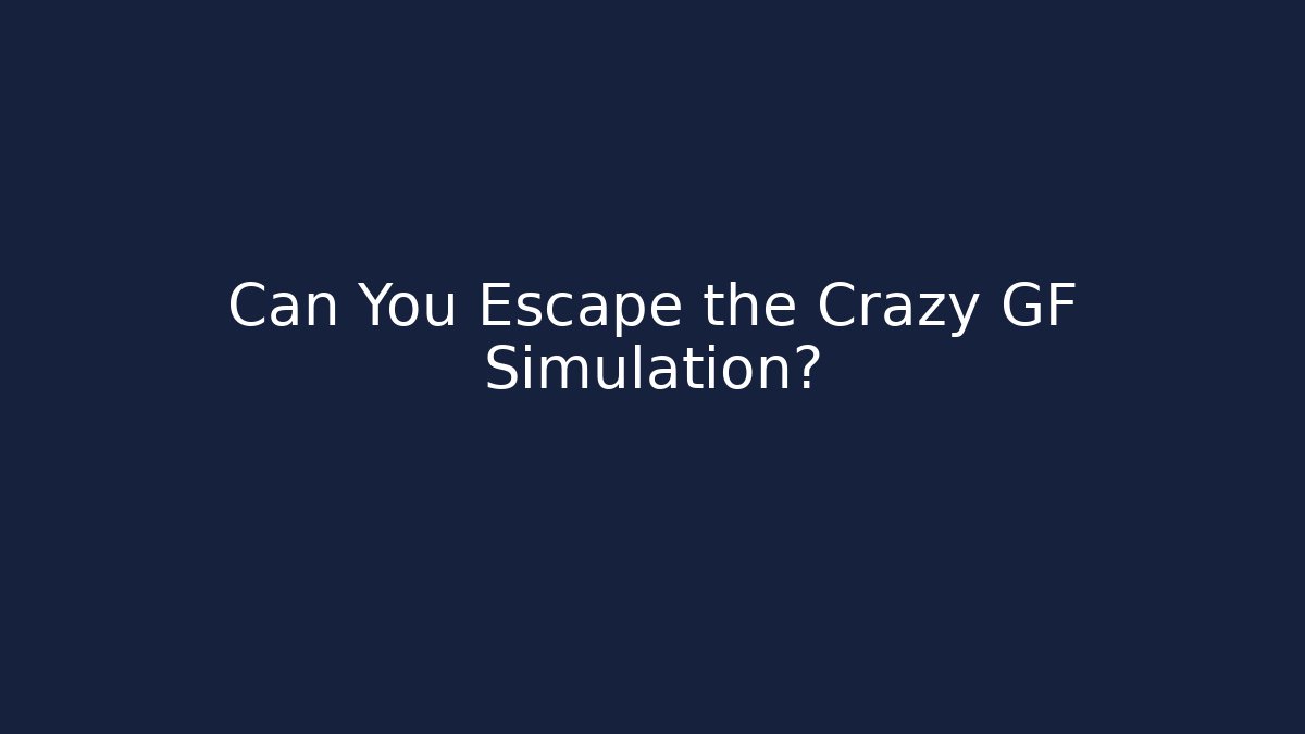Can You Escape the Crazy GF Simulation?