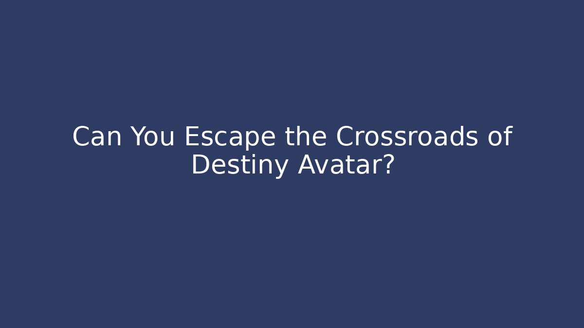 Can You Escape the Crossroads of Destiny Avatar?