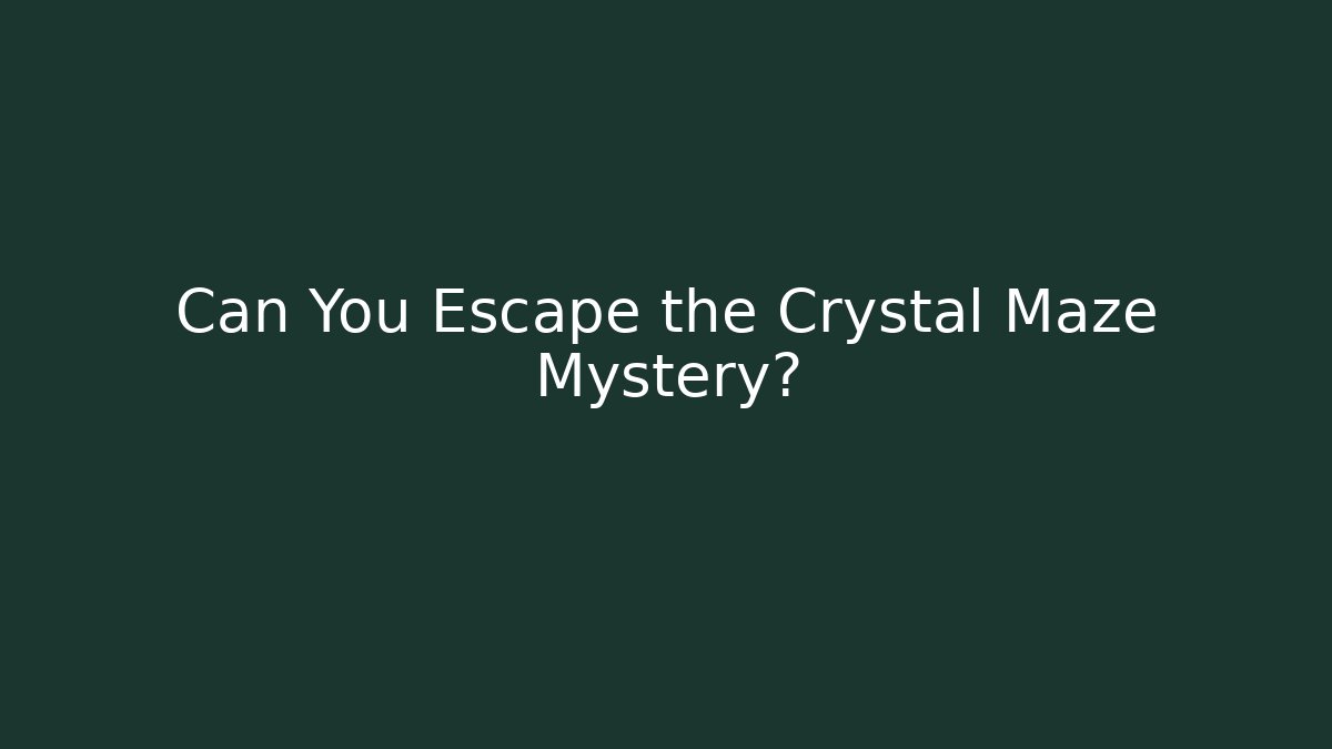 Can You Escape the Crystal Maze Mystery?
