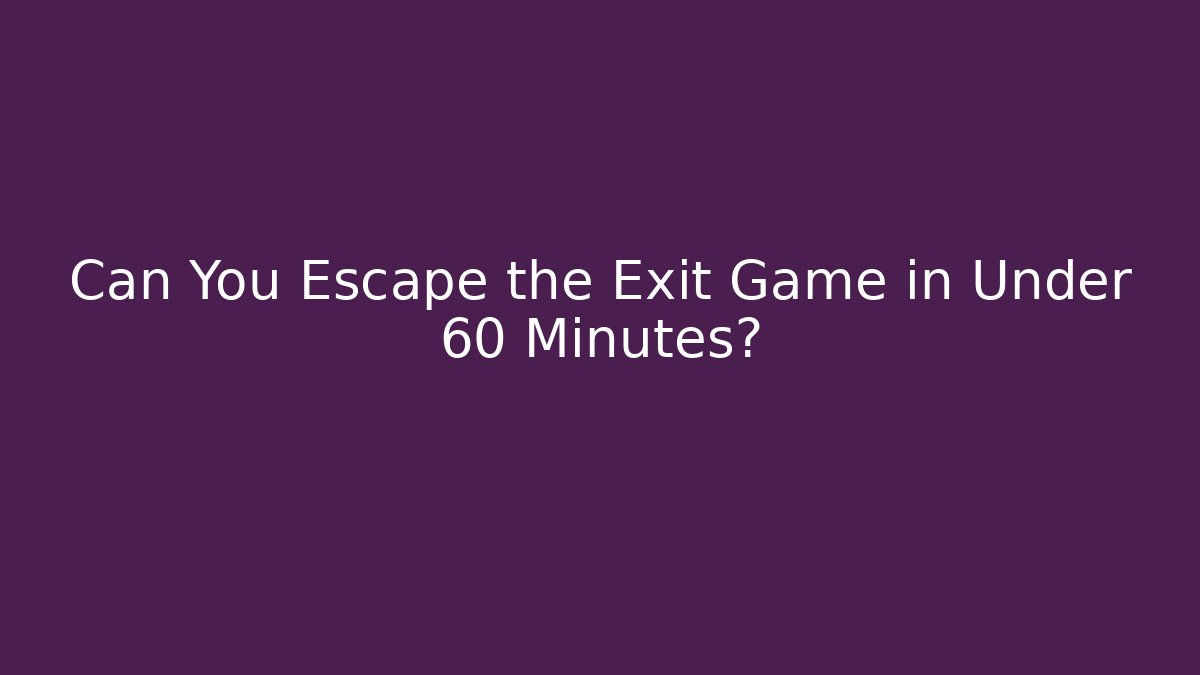 Can You Escape the Exit Game in Under 60 Minutes?