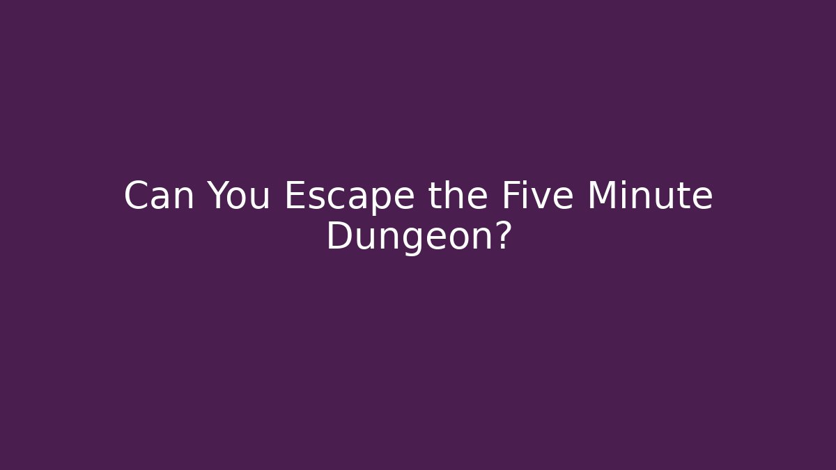 Can You Escape the Five Minute Dungeon?