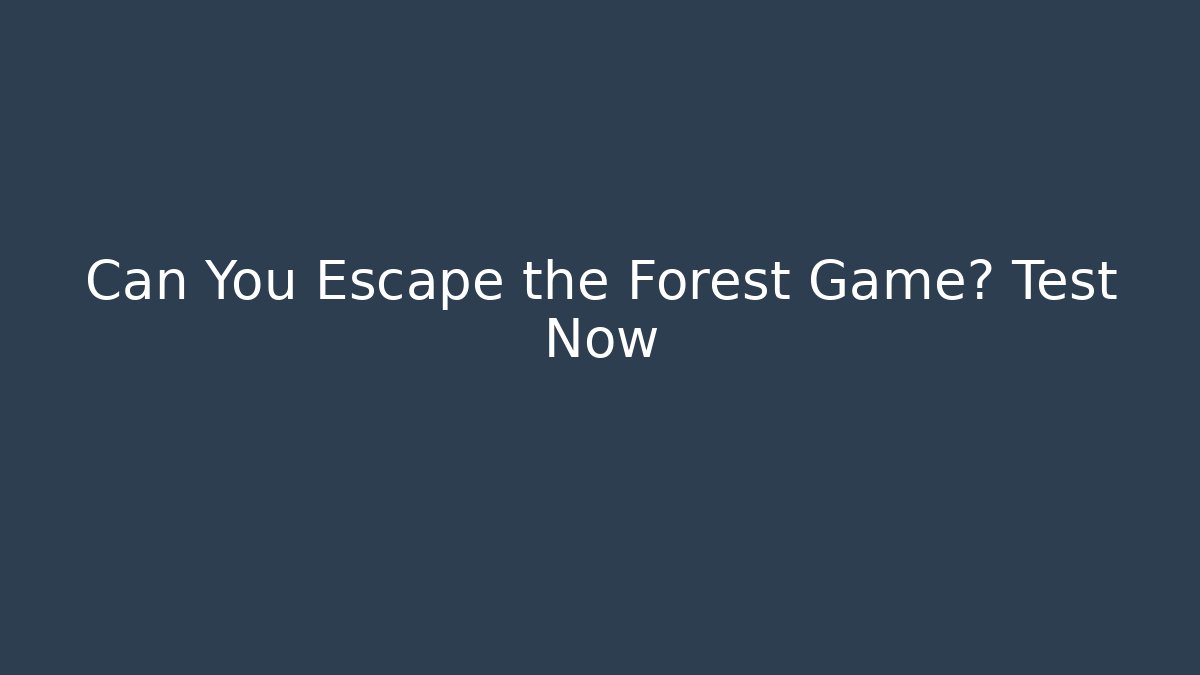 Can You Escape the Forest Game? Test Now