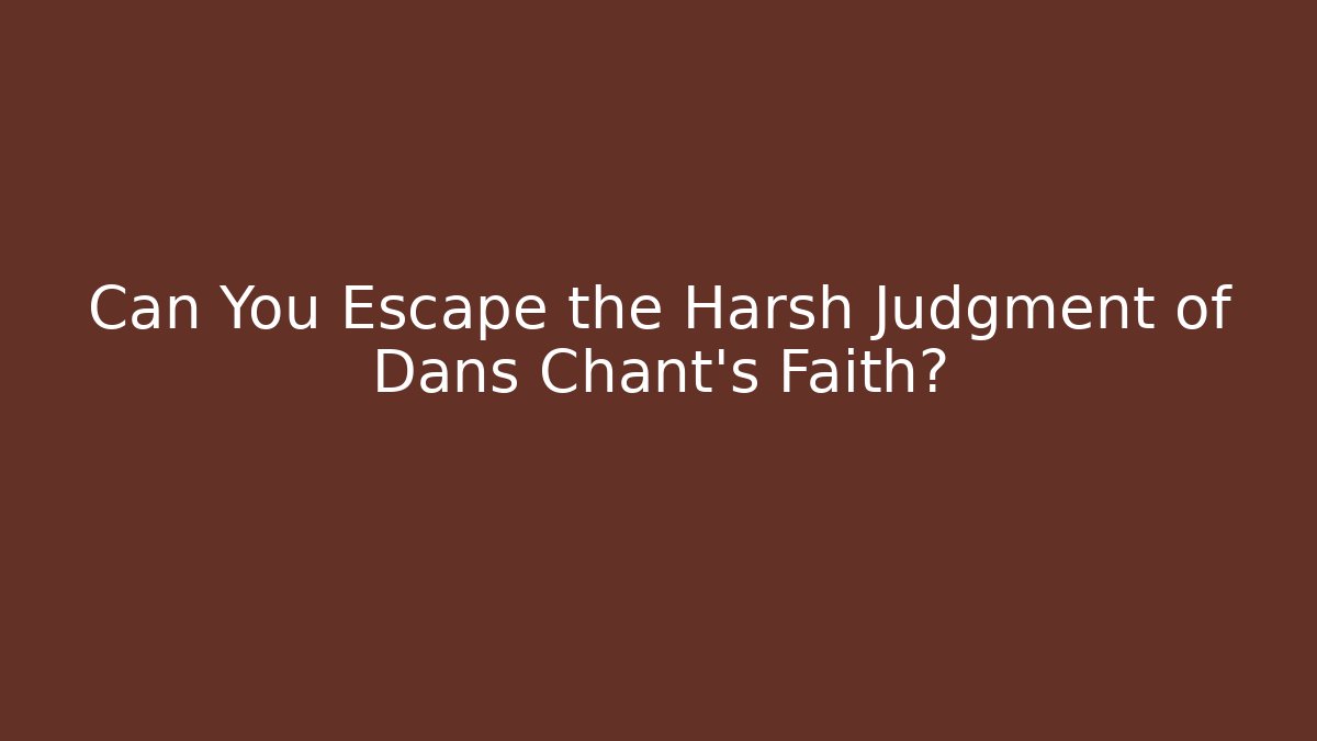 Can You Escape the Harsh Judgment of Dans Chant's Faith?