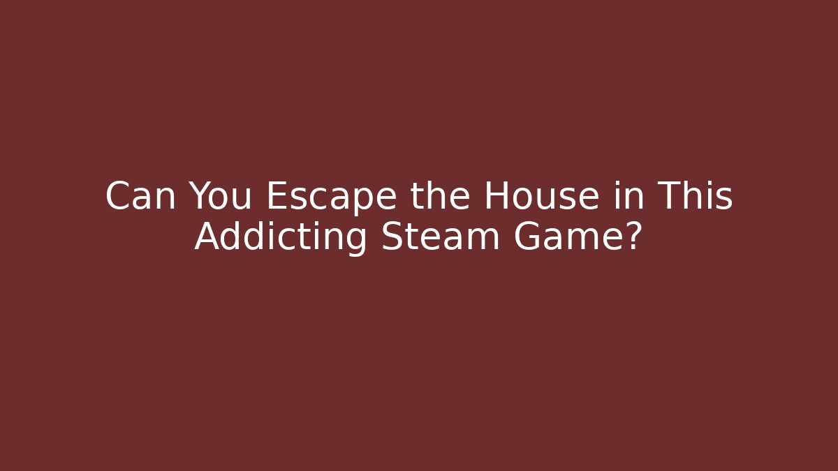 Can You Escape the House in This Addicting Steam Game?