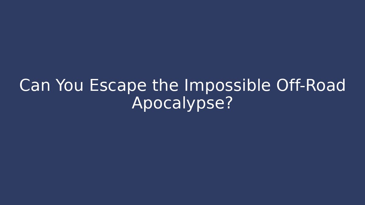 Can You Escape the Impossible Off-Road Apocalypse?