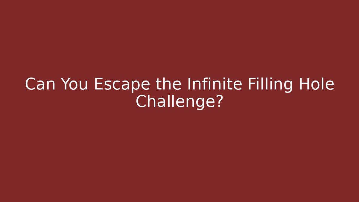 Can You Escape the Infinite Filling Hole Challenge?