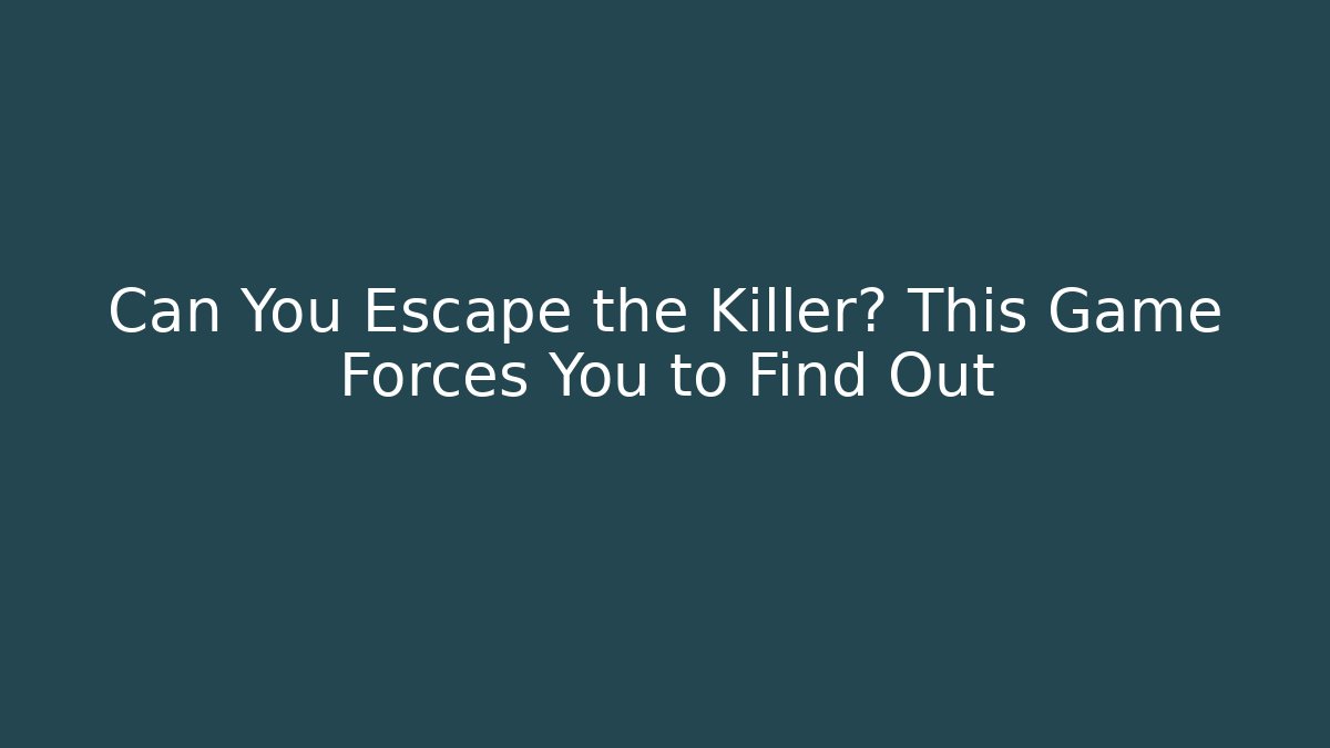 Can You Escape the Killer? This Game Forces You to Find Out