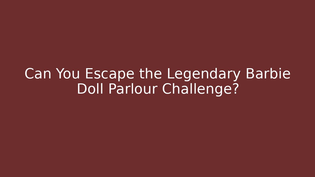 Can You Escape the Legendary Barbie Doll Parlour Challenge?
