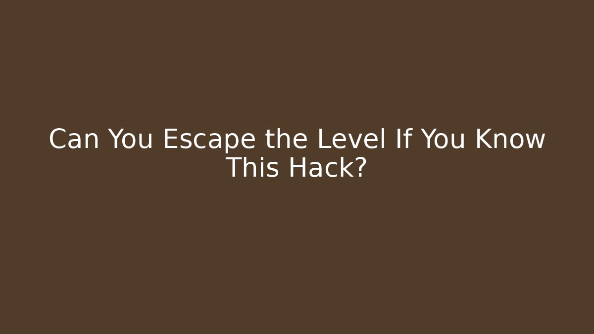 Can You Escape the Level If You Know This Hack?