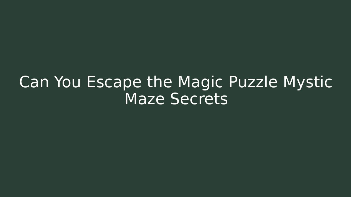 Can You Escape the Magic Puzzle Mystic Maze Secrets
