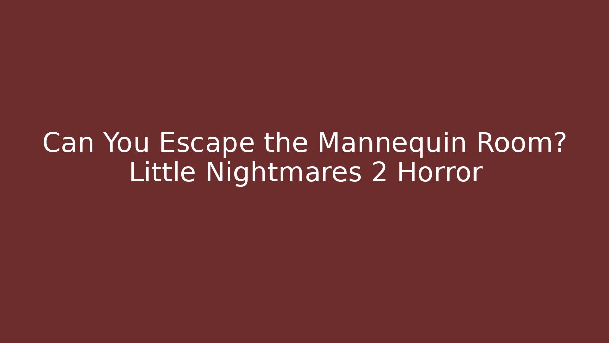 Can You Escape the Mannequin Room? Little Nightmares 2 Horror