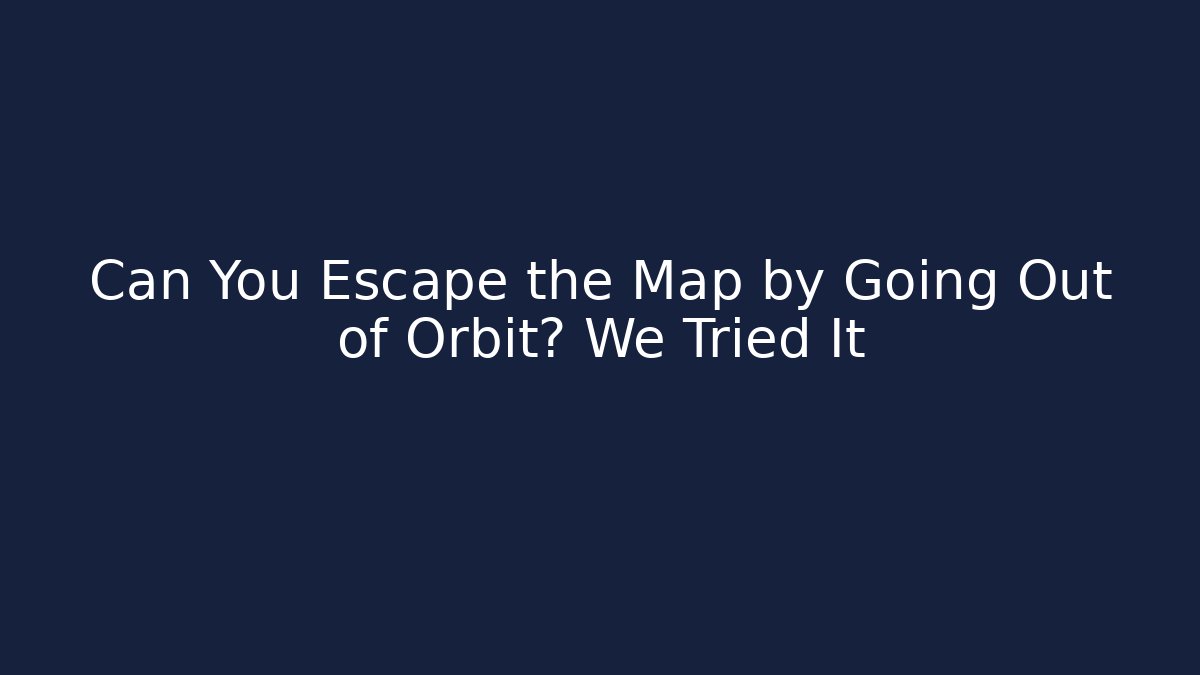 Can You Escape the Map by Going Out of Orbit? We Tried It