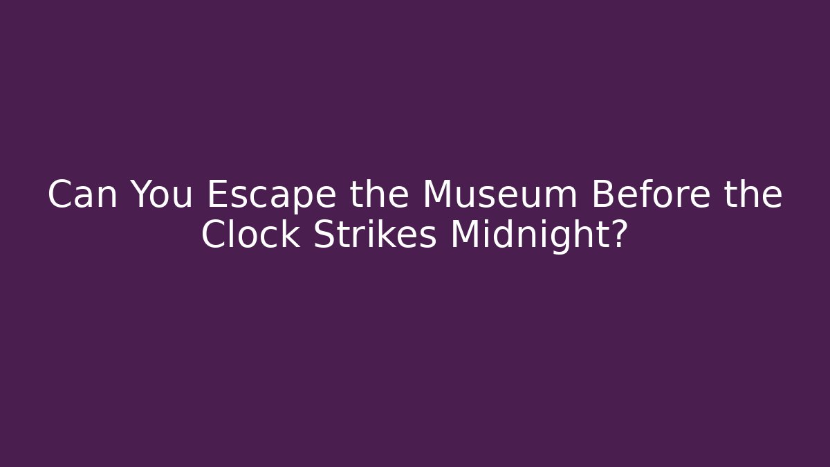 Can You Escape the Museum Before the Clock Strikes Midnight?