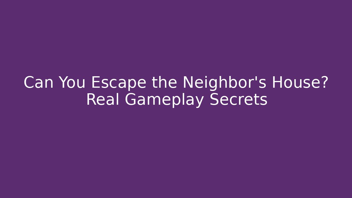 Can You Escape the Neighbor's House? Real Gameplay Secrets