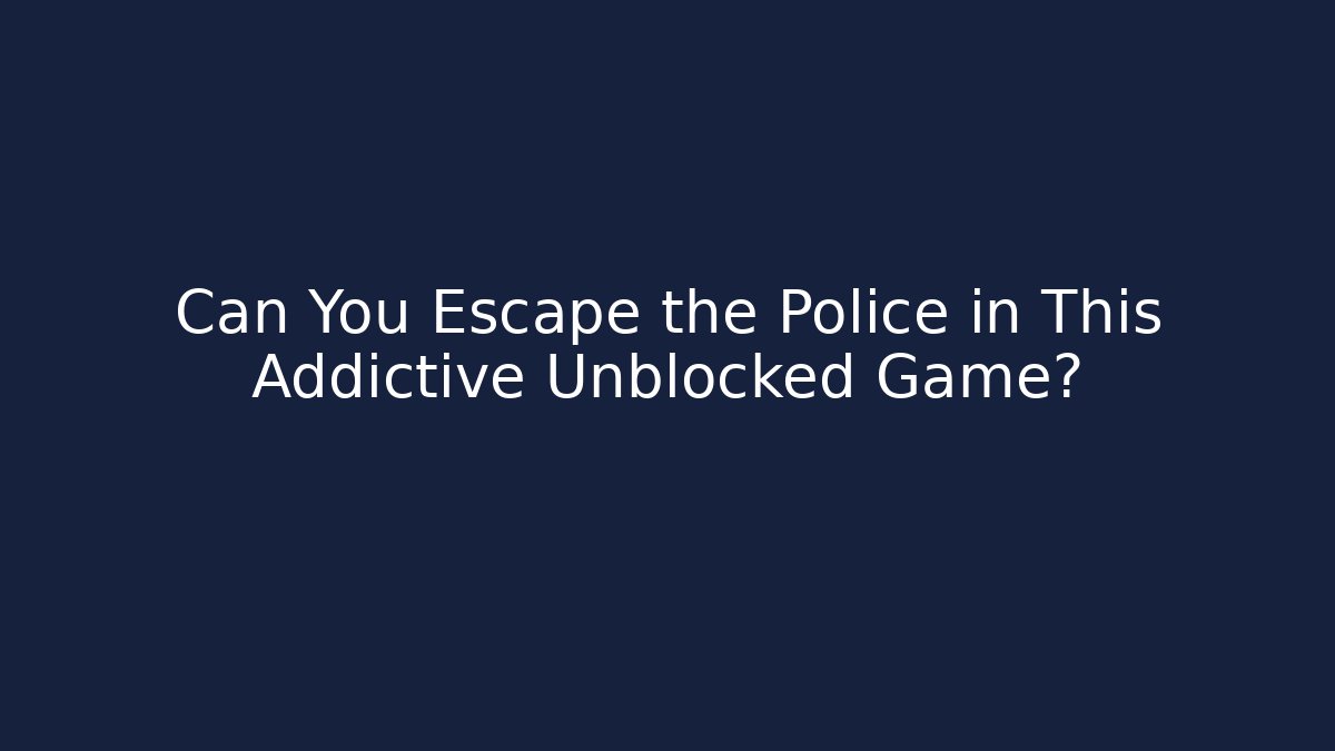 Can You Escape the Police in This Addictive Unblocked Game?