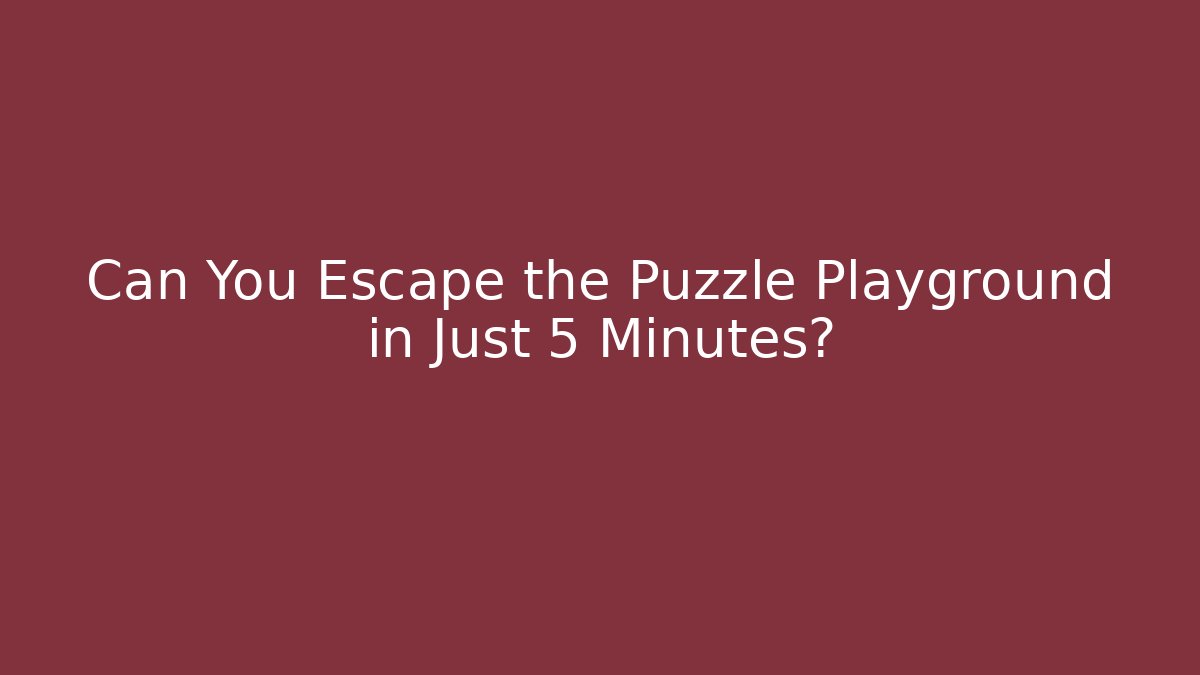 Can You Escape the Puzzle Playground in Just 5 Minutes?