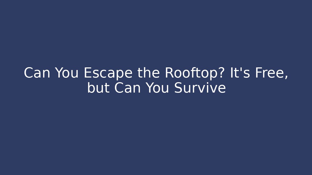 Can You Escape the Rooftop? It's Free, but Can You Survive