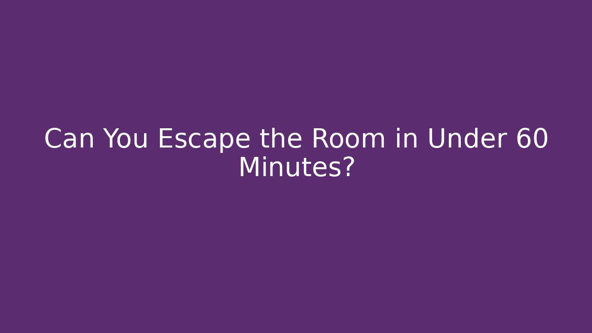 Can You Escape the Room in Under 60 Minutes?