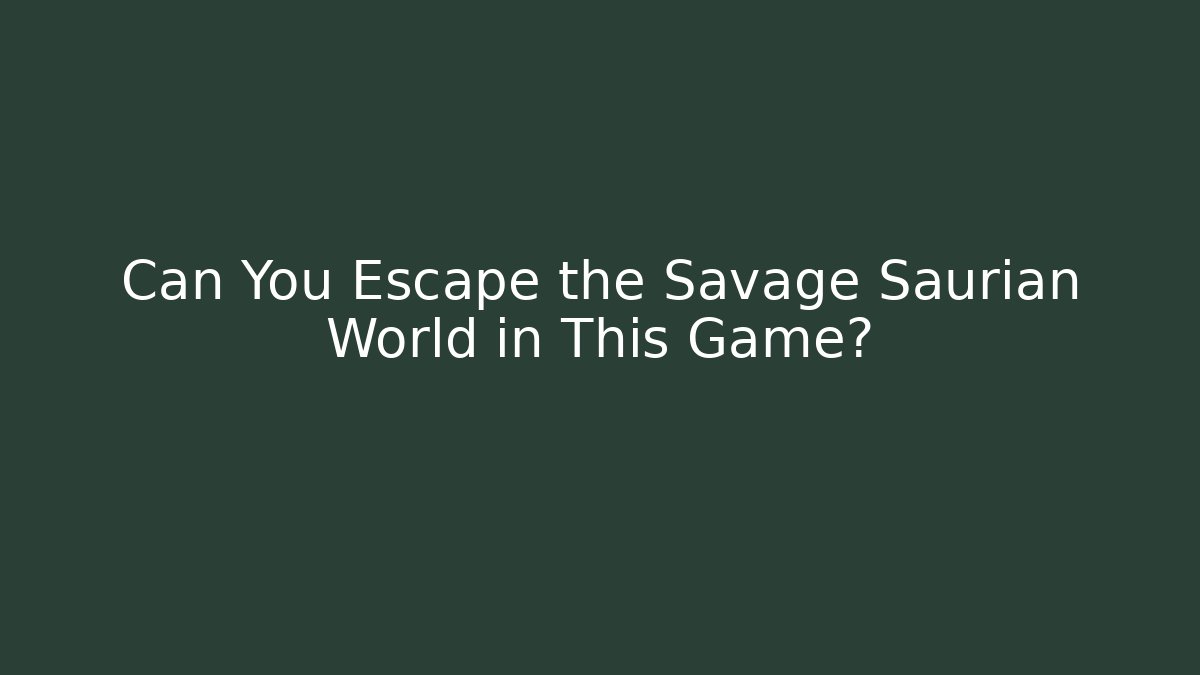 Can You Escape the Savage Saurian World in This Game?