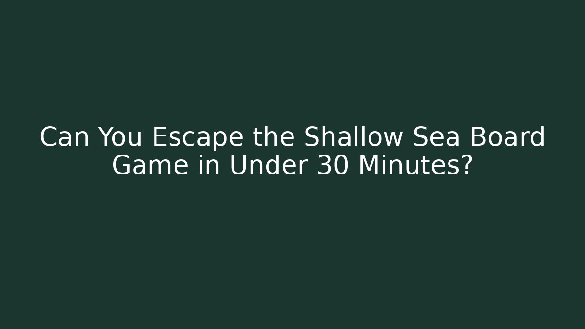 Can You Escape the Shallow Sea Board Game in Under 30 Minutes?