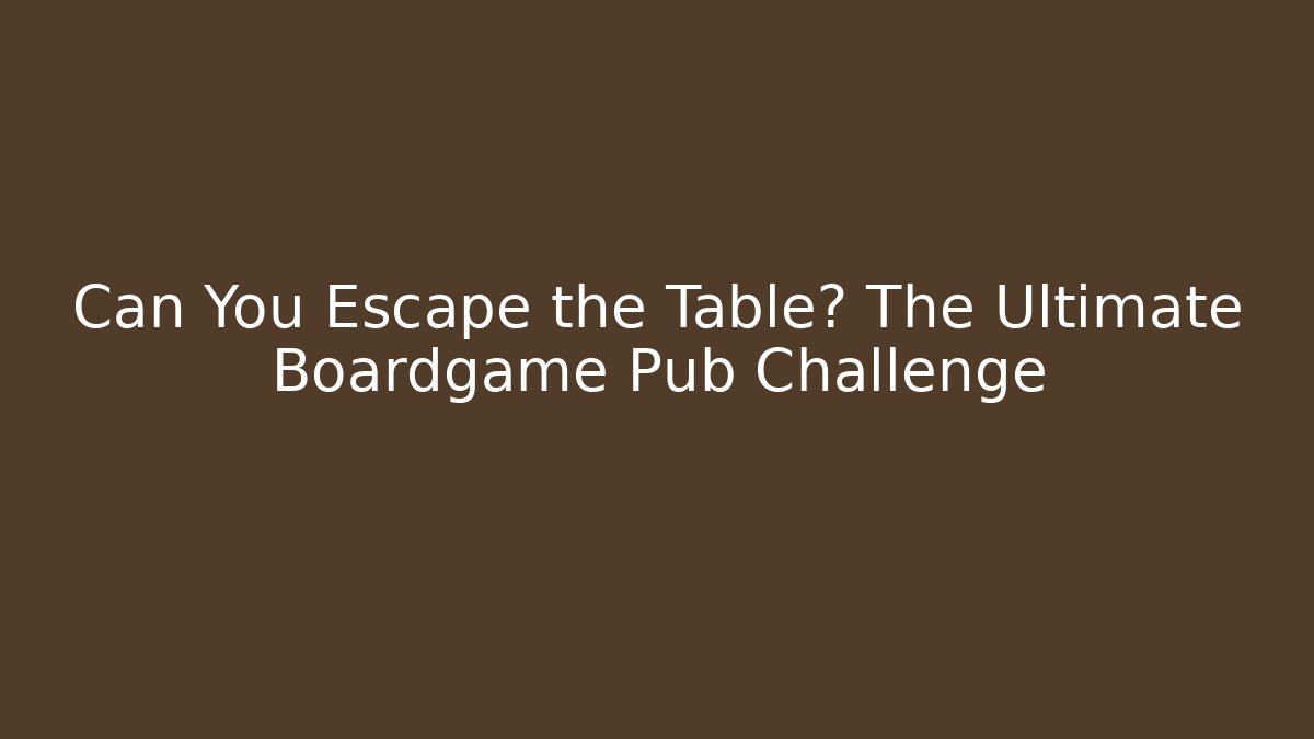 Can You Escape the Table? The Ultimate Boardgame Pub Challenge