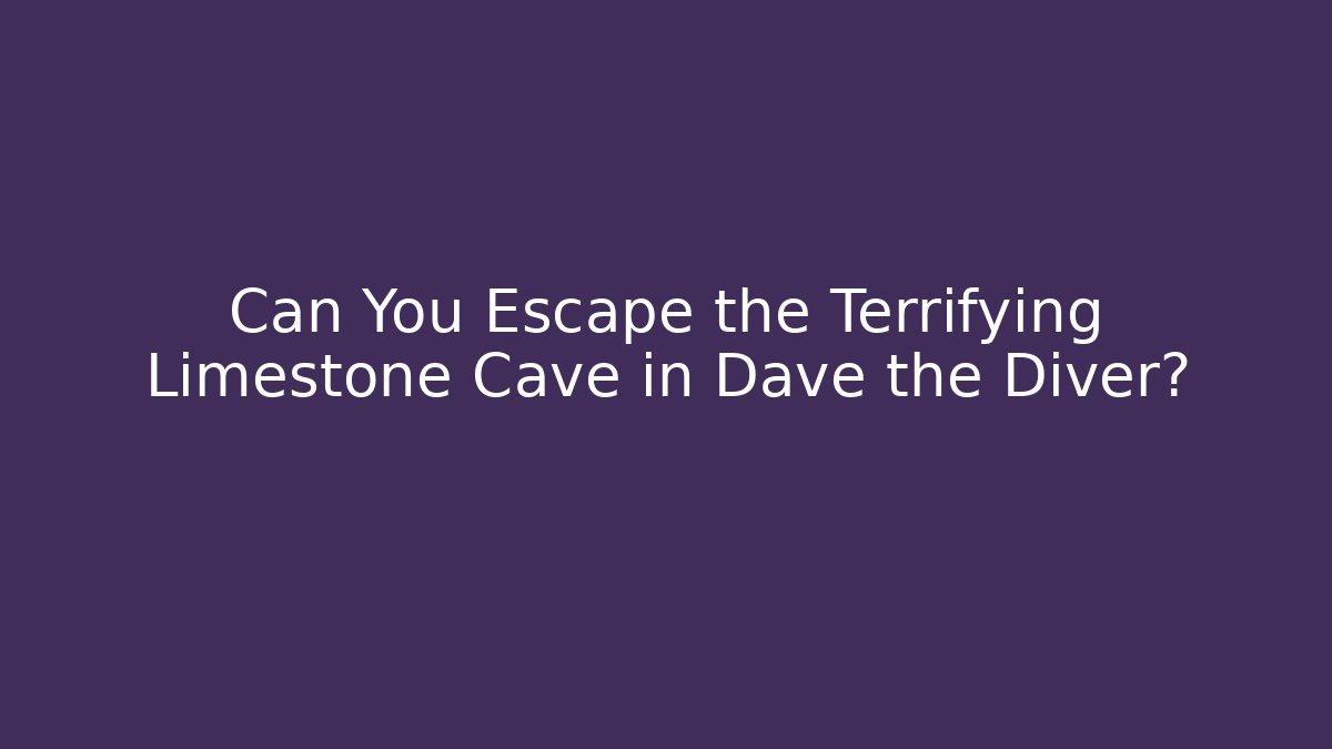 Can You Escape the Terrifying Limestone Cave in Dave the Diver?