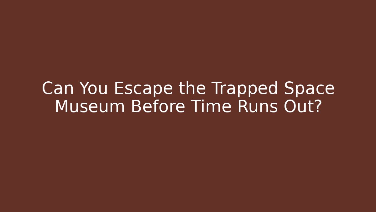 Can You Escape the Trapped Space Museum Before Time Runs Out?