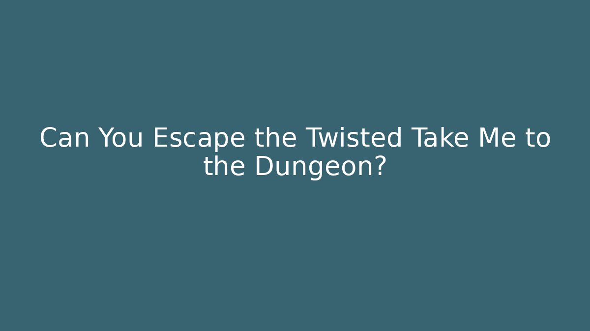 Can You Escape the Twisted Take Me to the Dungeon?