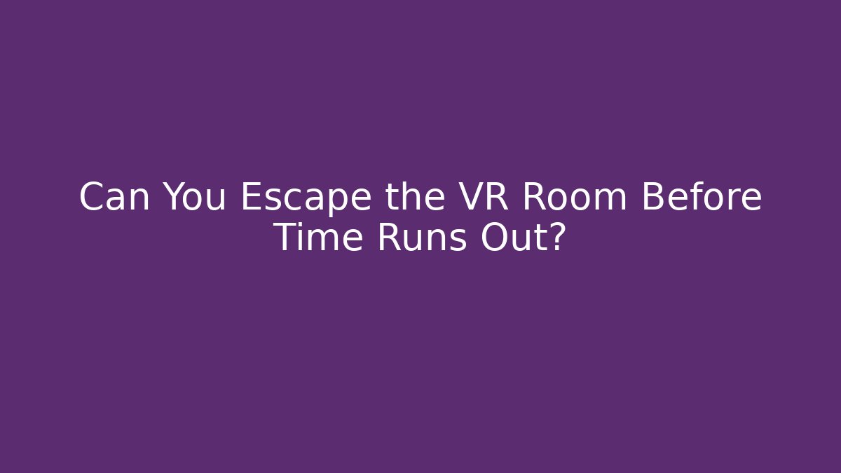 Can You Escape the VR Room Before Time Runs Out?