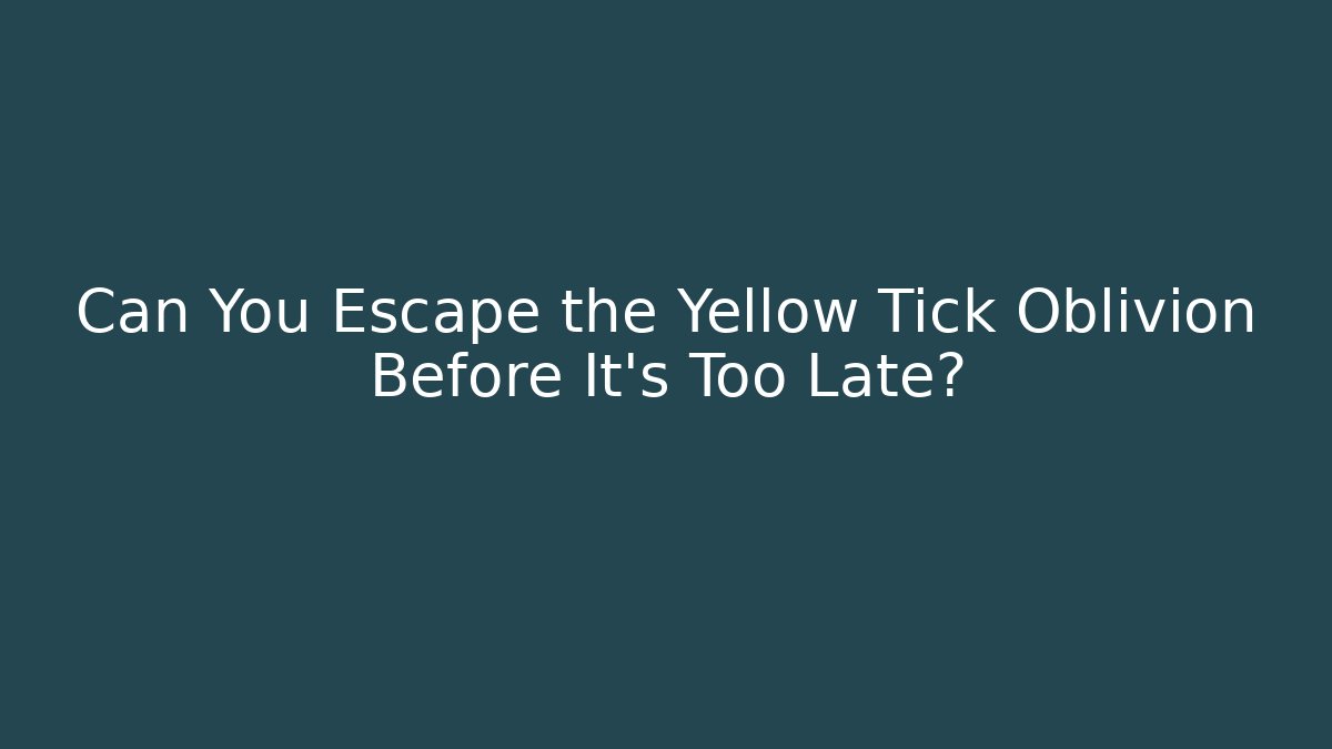 Can You Escape the Yellow Tick Oblivion Before It's Too Late?