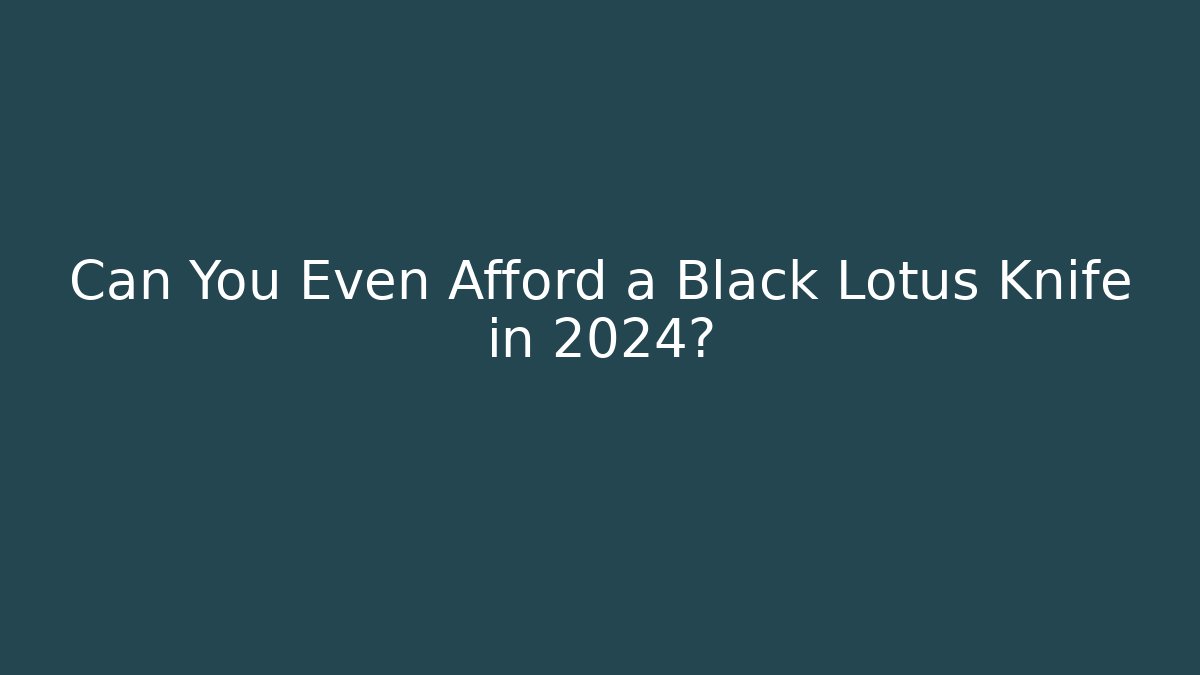Can You Even Afford a Black Lotus Knife in 2024?