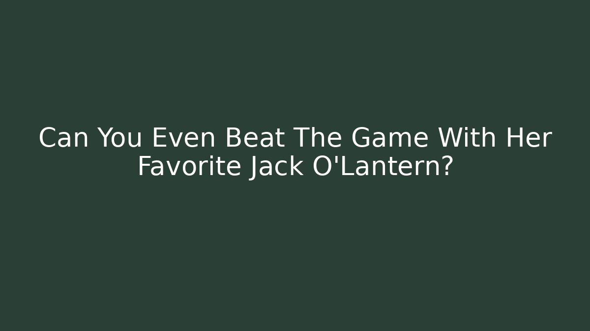 Can You Even Beat The Game With Her Favorite Jack O'Lantern?