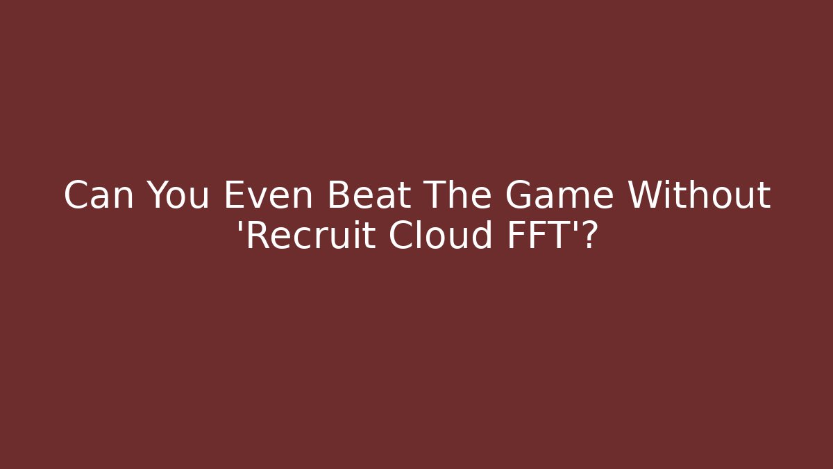 Can You Even Beat The Game Without 'Recruit Cloud FFT'?